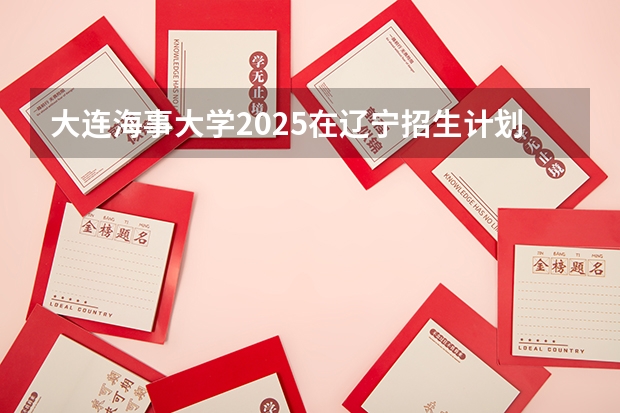 大连海事大学2025在辽宁招生计划预测