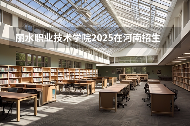 丽水职业技术学院2025在河南招生计划预测