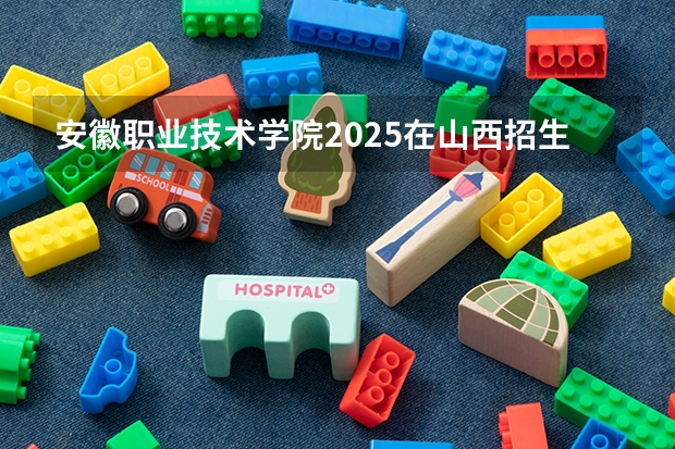 安徽职业技术学院2025在山西招生计划预测