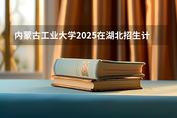 内蒙古工业大学2025在湖北招生计划预测
