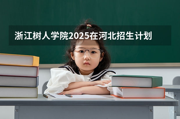 浙江树人学院2025在河北招生计划预测