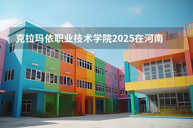克拉玛依职业技术学院2025在河南招生计划预测