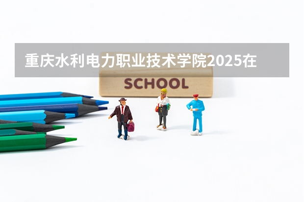 重庆水利电力职业技术学院2025在湖南招生计划预测