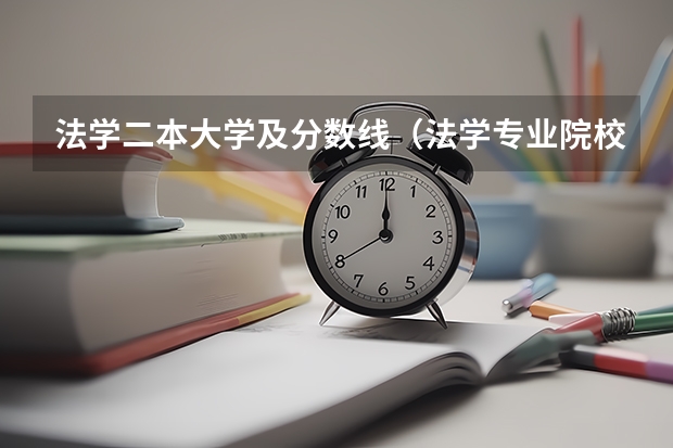 法学二本大学及分数线（法学专业院校排名及分数线）