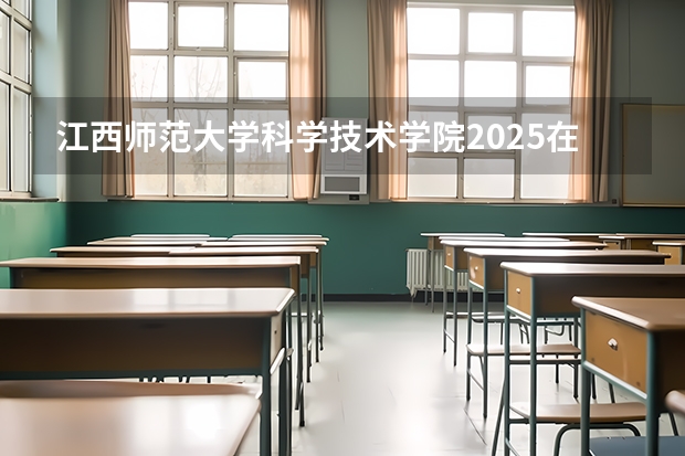 江西师范大学科学技术学院2025在山西招生计划预测