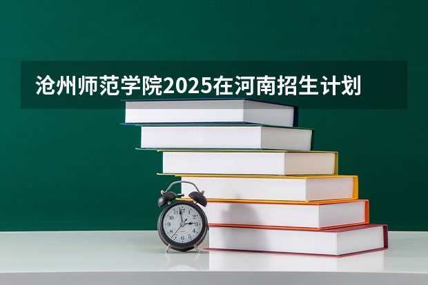 沧州师范学院2025在河南招生计划预测