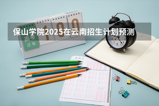 保山学院2025在云南招生计划预测