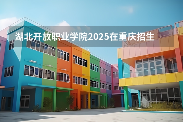 湖北开放职业学院2025在重庆招生计划预测