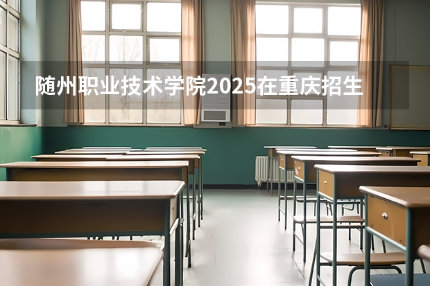 随州职业技术学院2025在重庆招生计划预测