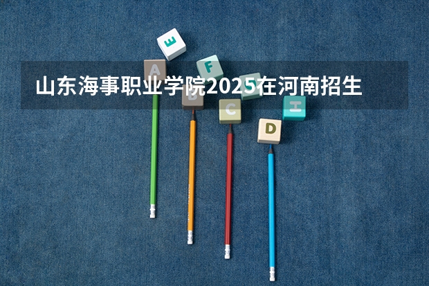 山东海事职业学院2025在河南招生计划预测