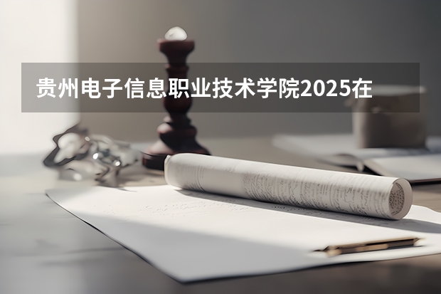贵州电子信息职业技术学院2025在云南招生计划预测