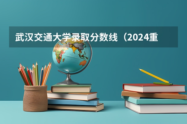 武汉交通大学录取分数线（2024重庆高考各大学录取分数线及位次汇总 最低分公布）