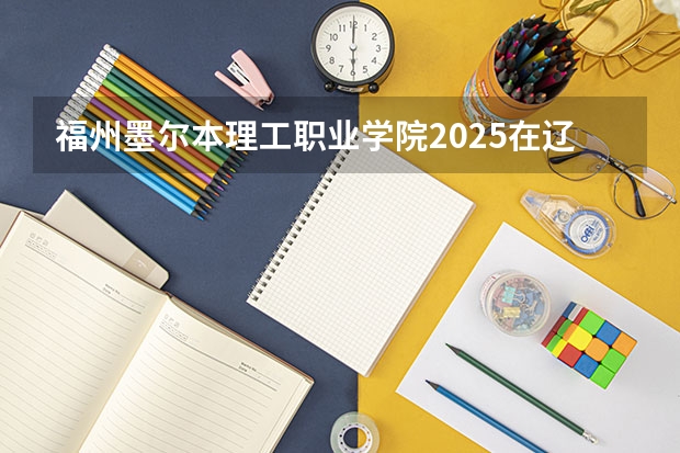 福州墨尔本理工职业学院2025在辽宁招生计划预测