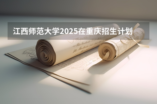 江西师范大学2025在重庆招生计划预测
