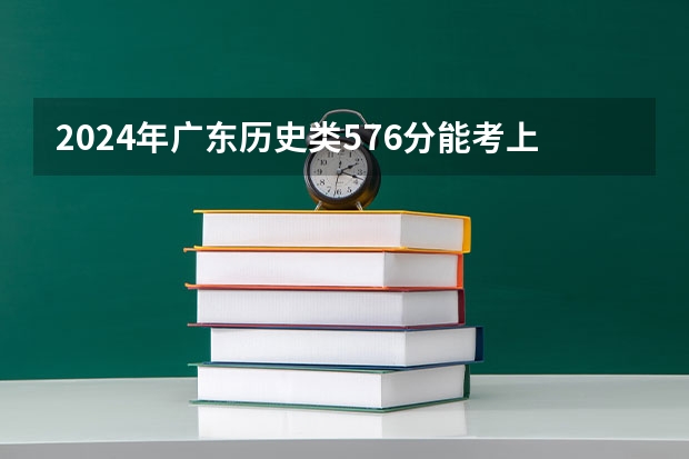2024年广东历史类576分能考上什么大学?