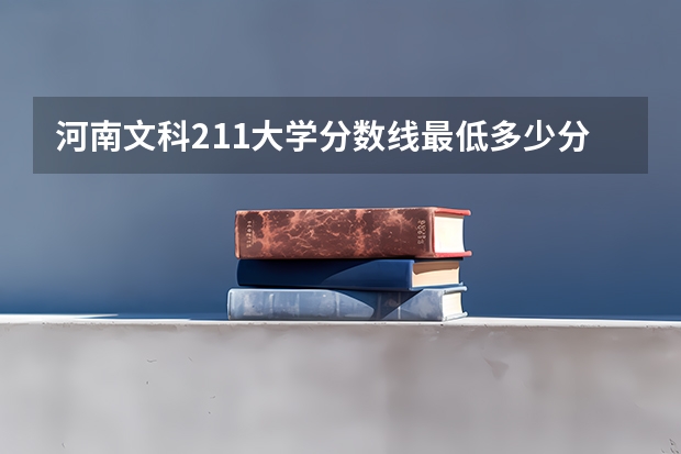 河南文科211大学分数线最低多少分可以上