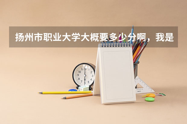 扬州市职业大学大概要多少分啊，我是江苏的