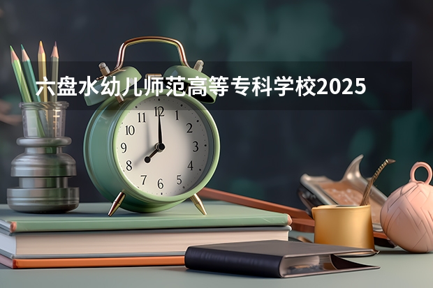 六盘水幼儿师范高等专科学校2025在重庆招生计划预测
