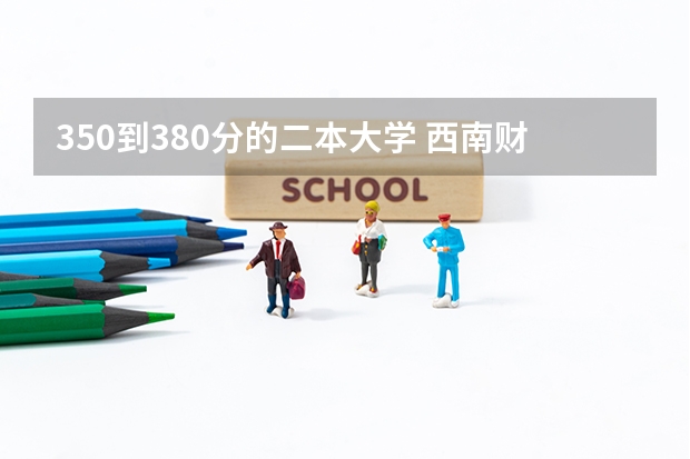 350到380分的二本大学 西南财经大学天府学院分数线