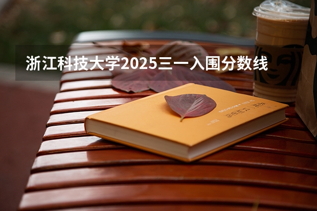 浙江科技大学2025三一入围分数线（浙江2024一本二本分数线-附大学录取分数线一览表）