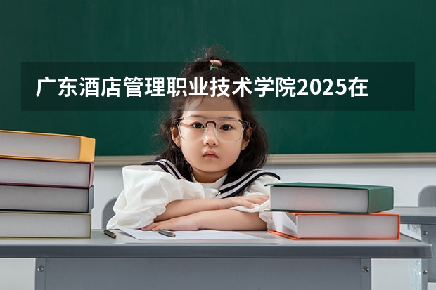 广东酒店管理职业技术学院2025在云南招生计划预测