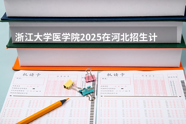 浙江大学医学院2025在河北招生计划预测
