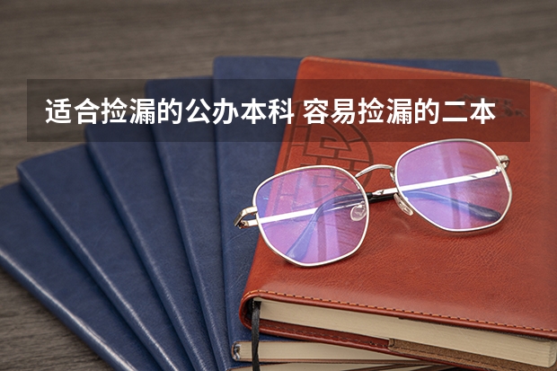 适合捡漏的公办本科 容易捡漏的二本大学