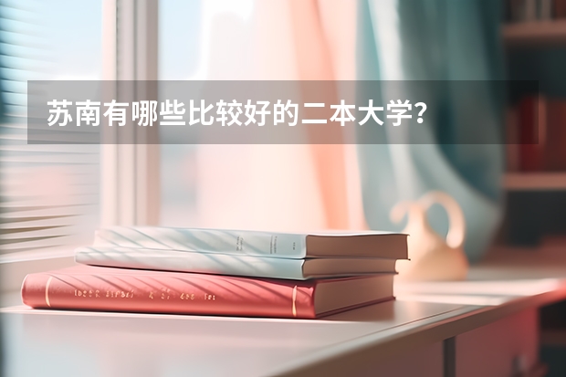 苏南有哪些比较好的二本大学？