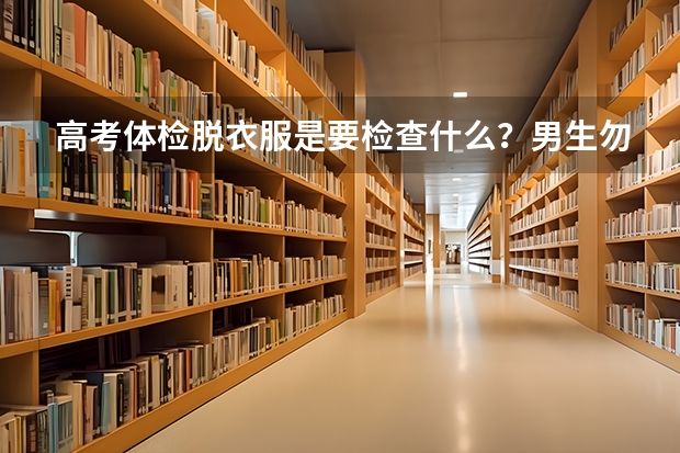 高考体检脱衣服是要检查什么？男生勿进