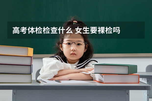 高考体检检查什么 女生要裸检吗