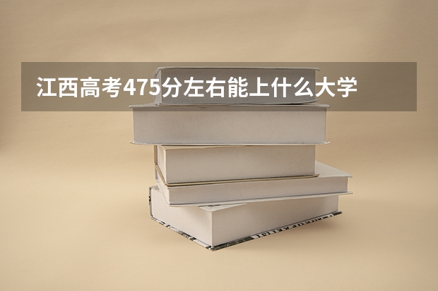 江西高考475分左右能上什么大学