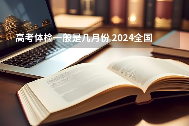 高考体检一般是几月份 2024全国各省高考体检时间公布