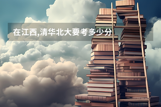 在江西,清华北大要考多少分