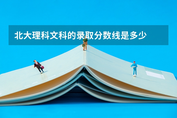 北大理科文科的录取分数线是多少
