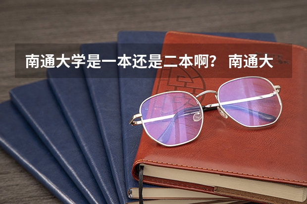 南通大学是一本还是二本啊？ 南通大学是一本还是二本