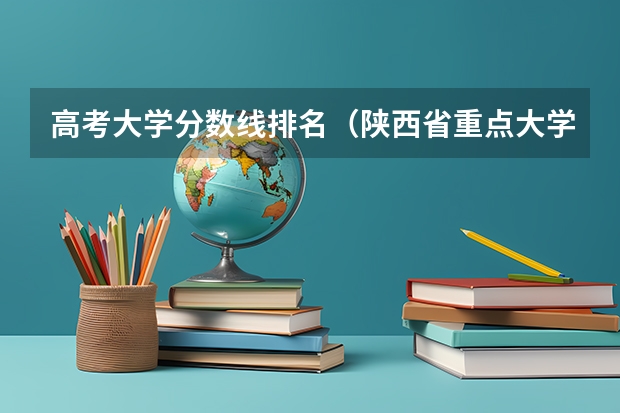 高考大学分数线排名（陕西省重点大学排名及分数线汇总（2024年最新榜单））