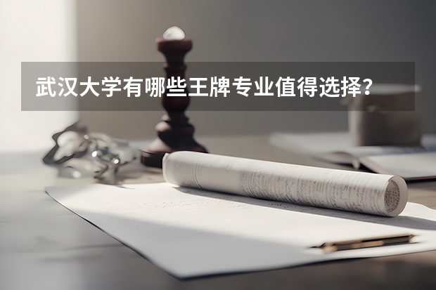 武汉大学有哪些王牌专业值得选择？