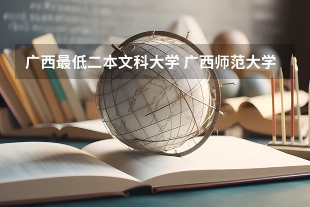 广西最低二本文科大学 广西师范大学录取分数线二本