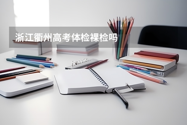 浙江衢州高考体检裸检吗