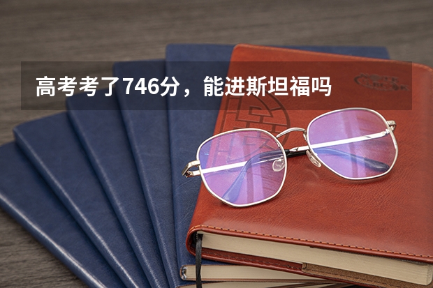 高考考了746分，能进斯坦福吗