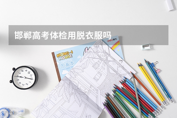 邯郸高考体检用脱衣服吗
