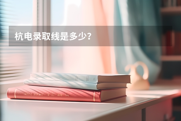 杭电录取线是多少？
