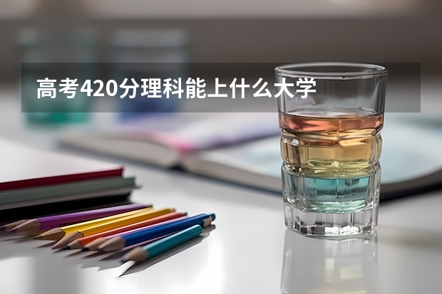 高考420分理科能上什么大学