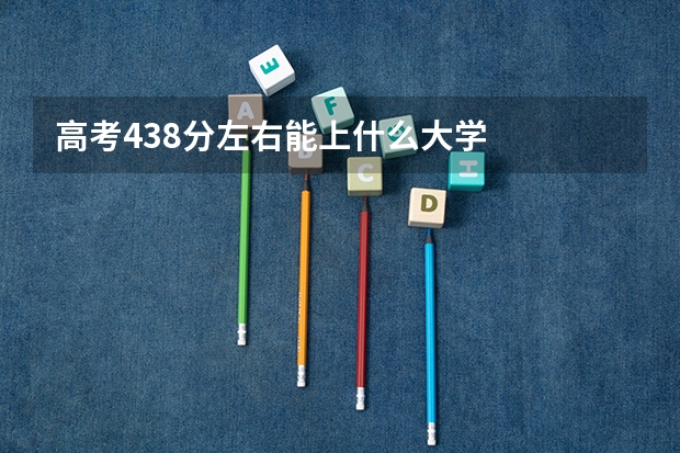 高考438分左右能上什么大学