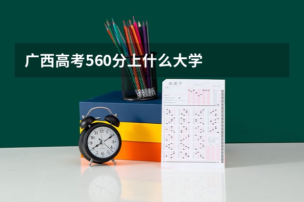 广西高考560分上什么大学