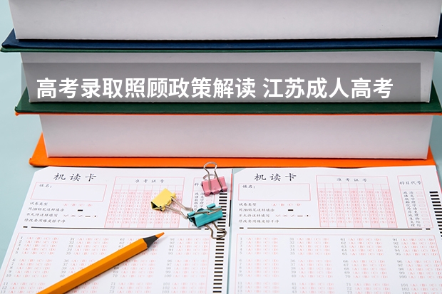 高考录取照顾政策解读 江苏成人高考加分条件解读？