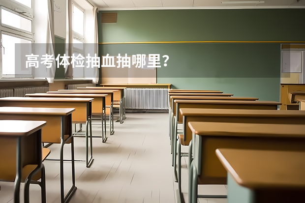 高考体检抽血抽哪里？