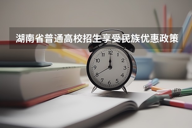 湖南省普通高校招生享受民族优惠政策（2025年新高考政策）