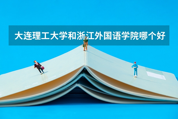 大连理工大学和浙江外国语学院哪个好 分数线对比
