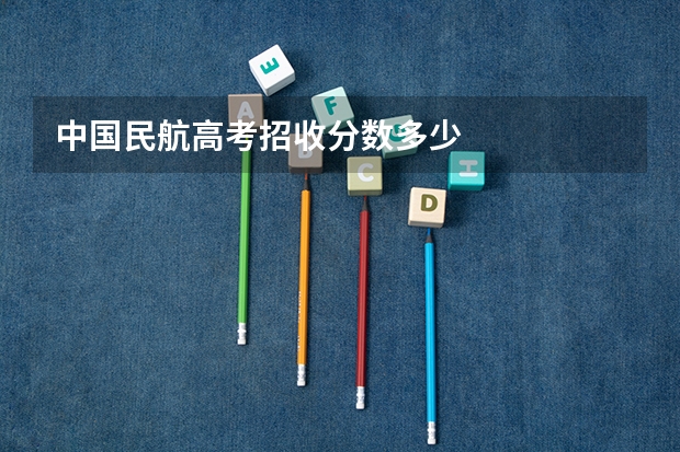 中国民航高考招收分数多少